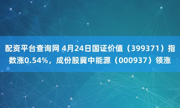 配资平台查询网 4月24日国证价值（399371）指数涨0.54%，成份股冀中能源（000937）领涨