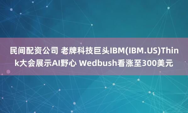 民间配资公司 老牌科技巨头IBM(IBM.US)Think大会展示AI野心 Wedbush看涨至300美元