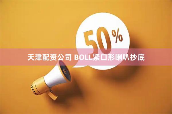 天津配资公司 BOLL紧口形喇叭抄底