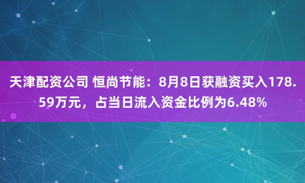 天津配资公司 恒尚节能：8月8日获融资买入178.59万元，占当日流入资金比例为6.48%