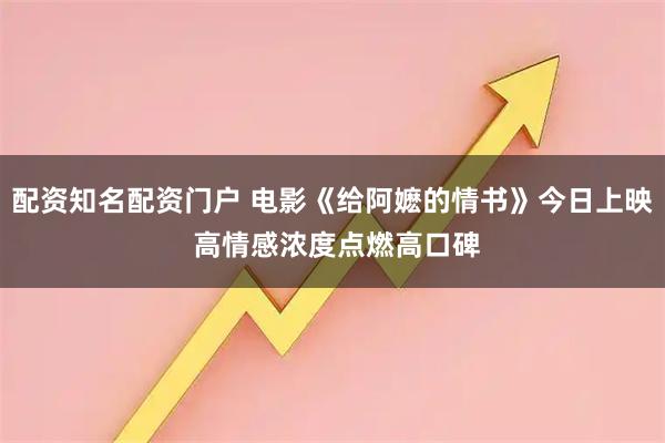 配资知名配资门户 电影《给阿嬷的情书》今日上映 高情感浓度点燃高口碑