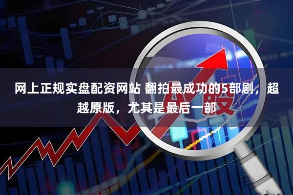 网上正规实盘配资网站 翻拍最成功的5部剧，超越原版，尤其是最后一部