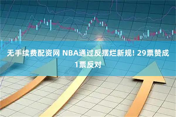 无手续费配资网 NBA通过反摆烂新规! 29票赞成1票反对