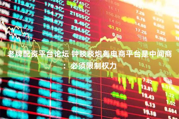 老牌配资平台论坛 钟睒睒炮轰电商平台是中间商：必须限制权力