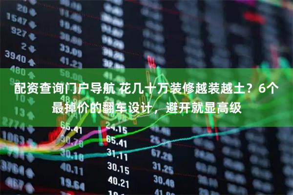 配资查询门户导航 花几十万装修越装越土？6个最掉价的翻车设计，避开就显高级