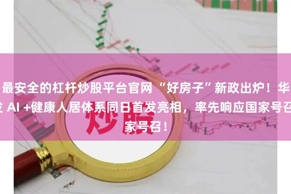 最安全的杠杆炒股平台官网 “好房子”新政出炉！华发 AI +健康人居体系同日首发亮相，率先响应国家号召！
