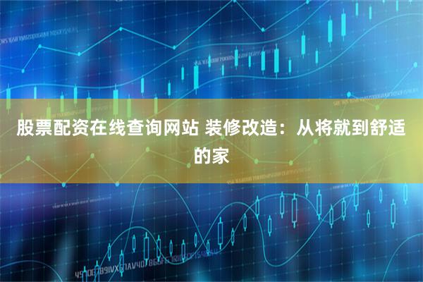 股票配资在线查询网站 装修改造:从将就到舒适的家