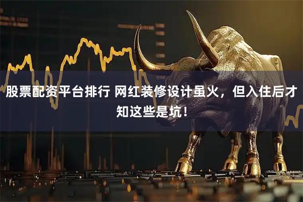 股票配资平台排行 网红装修设计虽火，但入住后才知这些是坑！